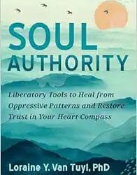 Soul Authority Liberatory Tools to Heal from Oppressive Patterns and Restore Trust in Your Heart Compass