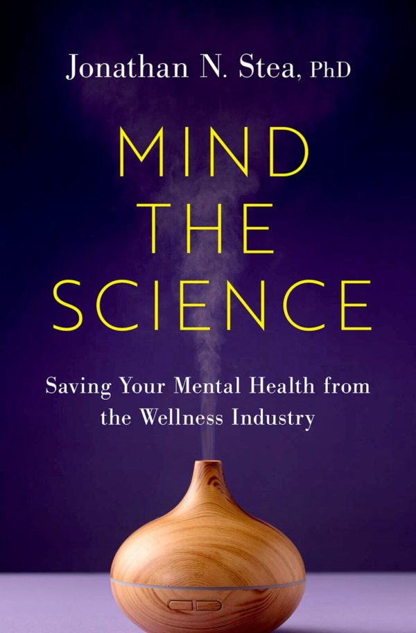 Mind the Science Saving Your Mental Health from the Wellness Industry First Edition