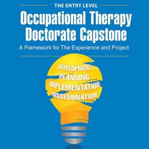 The Entry Level Occupational Therapy Doctorate Capstone A Framework for the Experience and Project First Edition