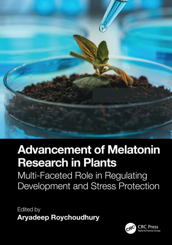 Advancement of Melatonin Research in Plants Multi Faceted Role in Regulating Development and Stress Protection First Edition