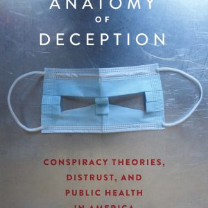 The Anatomy of Deception Conspiracy Theories Distrust And Public Health in America First Edition