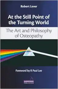 At the Still Point of the Turning World The Art and Philosophy of Osteopathy 1st Edition