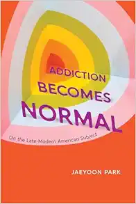 Addiction Becomes Normal: On the Late-Modern American Subject
