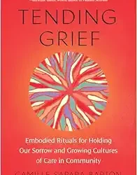 Tending Grief: Embodied Rituals for Holding Our Sorrow and Growing Cultures of Care in Community