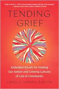 Tending Grief: Embodied Rituals for Holding Our Sorrow and Growing Cultures of Care in Community