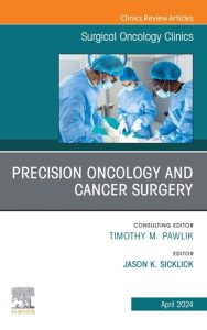 Precision Oncology and Cancer Surgery, An Issue of Surgical Oncology Clinics of North America (Volume 33-2)