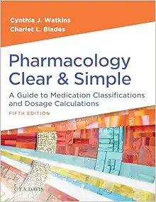 Pharmacology Clear and Simple: A Guide to Medication Classifications and Dosage Calculations Fifth Edition