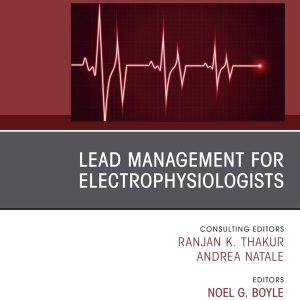 Lead Management for Electrophysiologists, An Issue of Cardiac Electrophysiology Clinics Volume 10-4