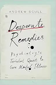 Desperate Remedies: Psychiatry’s Turbulent Quest to Cure Mental Illness