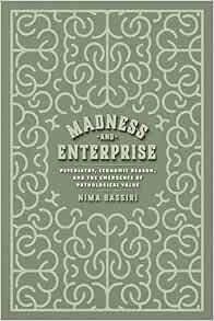 Madness and Enterprise: Psychiatry, Economic Reason, and the Emergence of Pathological Value First Edition