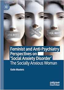 Feminist and Anti-Psychiatry Perspectives on ‘Social Anxiety Disorder’: The Socially Anxious Woman