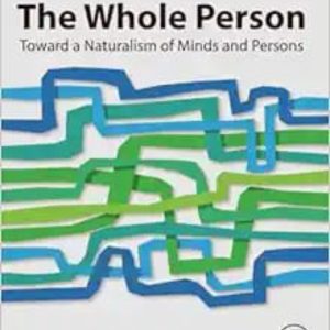 The Whole Person: Toward a Naturalism of Minds and Persons First Edition