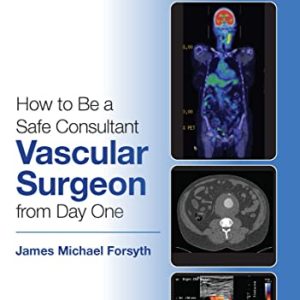 How to be a Safe Consultant Vascular Surgeon from Day One First Edition