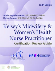 Kelsey's Midwifery & Women's Health Nurse Practitioner Certification Review Guide Sixth Edition