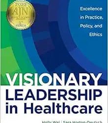 Visionary Leadership in Healthcare: Excellence in Practice, Policy, and Ethics First Edition