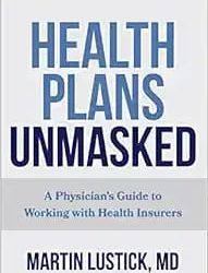 Health Plans Unmasked: A Physician’s Guide to Working with Health Insurers First Edition