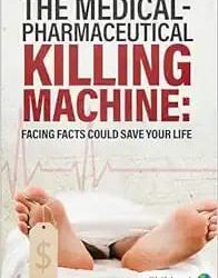 The Medical-Pharmaceutical Killing Machine: Facing Facts Could Save Your Life