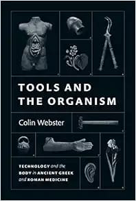 Tools and the Organism: Technology and the Body in Ancient Greek and Roman Medicine First Edition