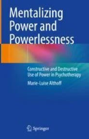Mentalizing Power and Powerlessness Constructive and Destructive Use of Power in Psychotherapy First Edition