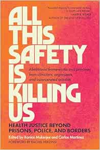 All This Safety Is Killing Us: Health Justice Beyond Prisons, Police, and Borders–Abolitionist Frameworks and Practices From Clinicians, Organizers, and Incarcerated Activists