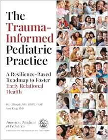 The Trauma-Informed Pediatric Practice: A Resilience-Based Roadmap to Foster Early Relational Health First Edition