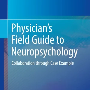 Physician’s Field Guide to Neuropsychology: Collaboration through Case Example First Edition
