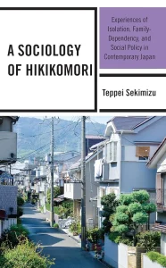A Sociology of Hikikomori: Experiences of Isolation, Family-Dependency, and Social Policy in Contemporary Japan