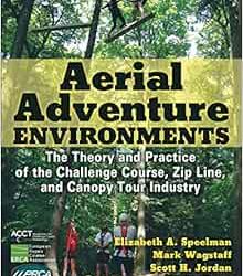 Aerial Adventure Environments: The Theory and Practice of the Challenge Course, Zip Line, and Canopy Tour Industry