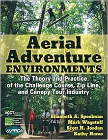 Aerial Adventure Environments: The Theory and Practice of the Challenge Course, Zip Line, and Canopy Tour Industry