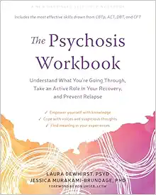The Psychosis Workbook: Understand What You’re Going Through, Take an Active Role in Your Recovery, and Prevent Relapse