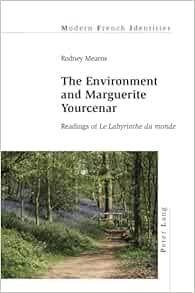The Environment and Marguerite Yourcenar: Readings of Le Labyrinthe du monde First Edition