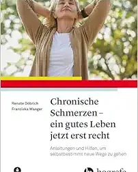 Chronische Schmerzen – Ein Gutes Leben Jetzt Erst Recht: Anleitungen und Hilfen, um Selbstbestimmt Neue Wege zu Gehen