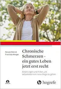 Chronische Schmerzen – Ein Gutes Leben Jetzt Erst Recht: Anleitungen und Hilfen, um Selbstbestimmt Neue Wege zu Gehen