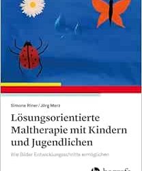 Lösungsorientierte Maltherapie Mit Kindern und Jugendlichen: Wie Bilder Entwicklungsschritte Ermöglichen