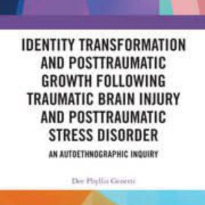 Identity Transformation and Posttraumatic Growth Following Traumatic Brain Injury and Posttraumatic Stress Disorder: An Autoethnographic Inquiry First Edition,