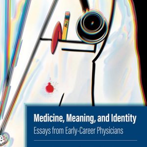 Medicine, Meaning, and Identity: Essays from Early-Career Physicians