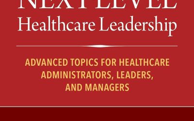 Next-Level Healthcare Leadership : Advanced Topics for Healthcare Administrators, Leaders, and Managers
