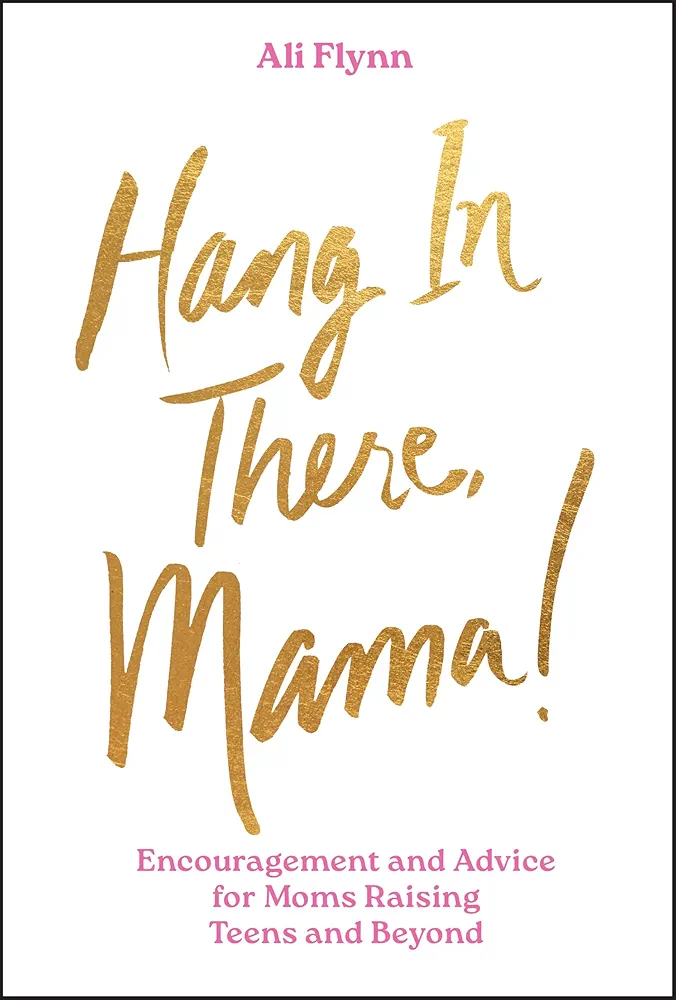 Hang in There, Mama Hang in There, Mama!: Encouragement and Advice for Moms Raising Teens and Beyond