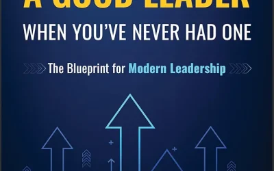 How to Be a Good Leader When You’ve Never had One: The Blueprint for Modern Leadership 1st Edition