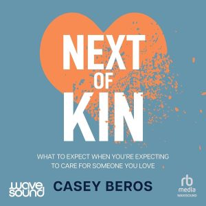 Next of Kin: What to Expect when You’re Expecting to Care for Someone You Love