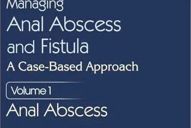 Managing Anal Abscess and Fistula: A case-based approach, Volume 1