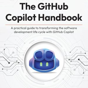 The GitHub Copilot Handbook: A practical guide to transforming the software development life cycle with GitHub Copilot