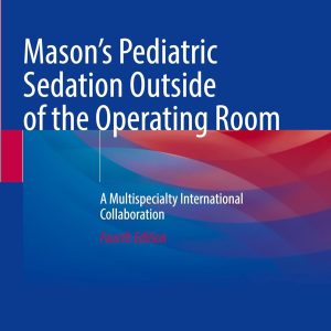 Mason’s Pediatric Sedation Outside of the Operating Room: A Multispecialty International Collaboration, 2025th Edition
