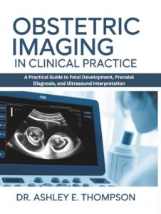 Obstetric Imaging in Clinical Practice: A Practical Guide to Fetal Development, Prenatal Diagnosis, and Ultrasound Interpretation