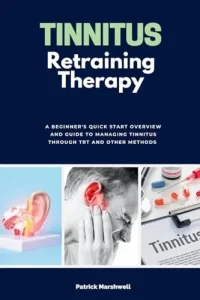 Tinnitus Retraining Therapy: A Beginner’s Quick Start Overview and Guide to Managing Tinnitus Through TRT and Other Methods