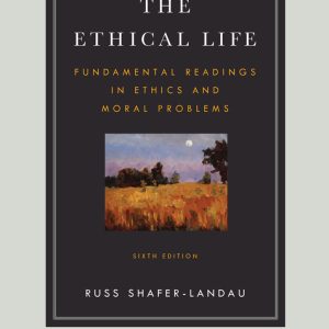 The Ethical Life: Fundamental Readings in Ethics and Moral Theory 6th Edition