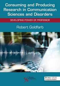Consuming and Producing Research in Communication Sciences and Disorders: Developing Power of Professor First Edition