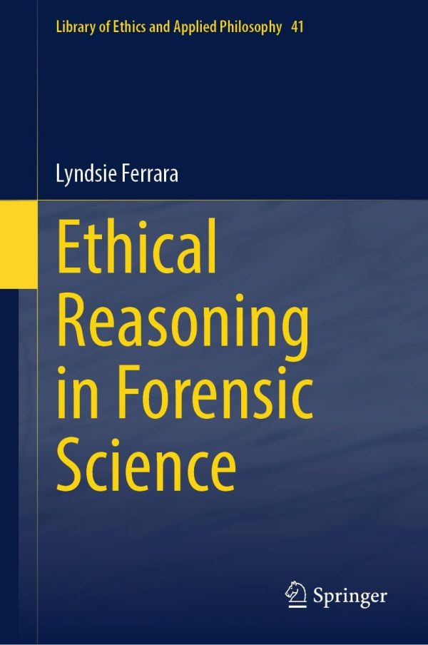 Ethical Reasoning in Forensic Science (Library of Ethics and Applied Philosophy, 41) 2024th Edition