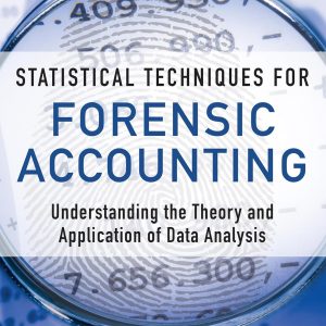 Statistical Techniques for Forensic Accounting: Understanding the Theory and Application of Data Analysis