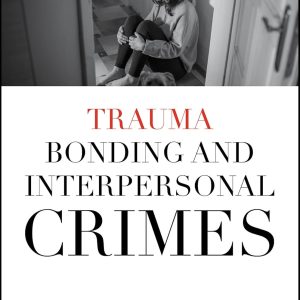 Trauma Bonding and Interpersonal Crimes (Psycho-Criminology of Crime, Mental Health, and the Law) 1st Edition